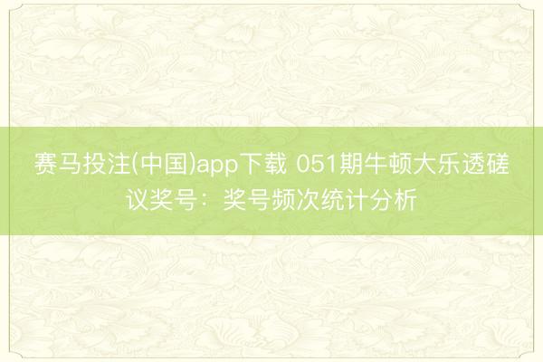 赛马投注(中国)app下载 051期牛顿大乐透磋议奖号：奖号频次统计分析
