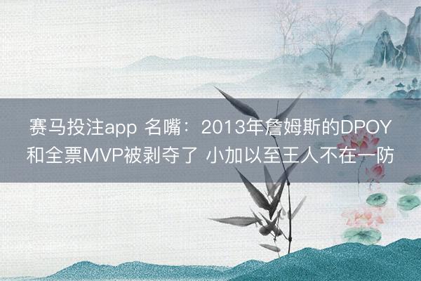 赛马投注app 名嘴：2013年詹姆斯的DPOY和全票MVP被剥夺了 小加以至王人不在一防