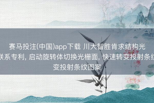 赛马投注(中国)app下载 川大智胜肯求结构光投影联系专利， 启动旋转体切换光栅面， 快速转变投射条纹图案