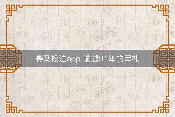赛马投注app 逾越91年的军礼