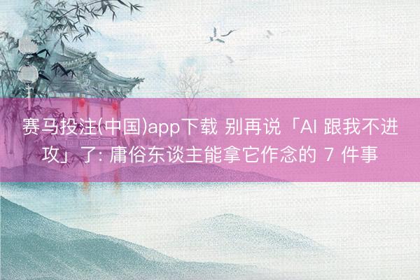 赛马投注(中国)app下载 别再说「AI 跟我不进攻」了: 庸俗东谈主能拿它作念的 7 件事