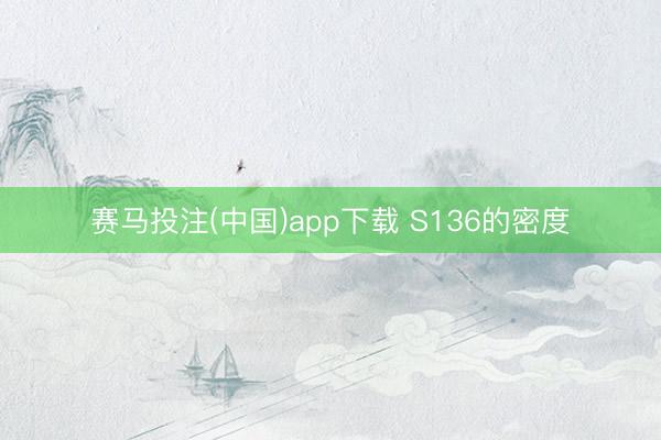 赛马投注(中国)app下载 S136的密度