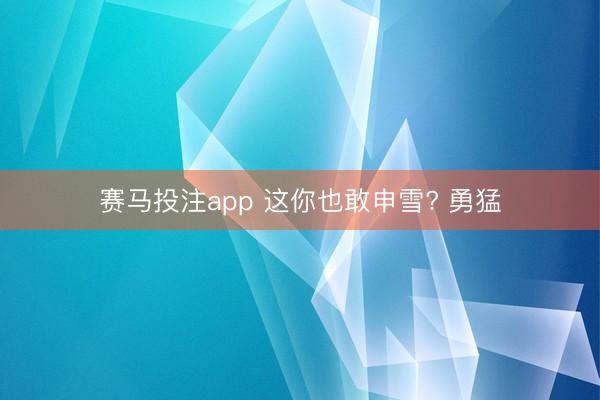 赛马投注app 这你也敢申雪? 勇猛