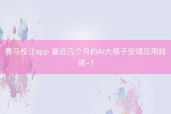 赛马投注app 最近几个月的AI大模子安靖应用践诺-1