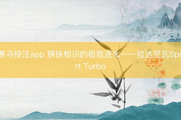 赛马投注app 钢铁相识的极致进化——拉达尼瓦Sport Turbo