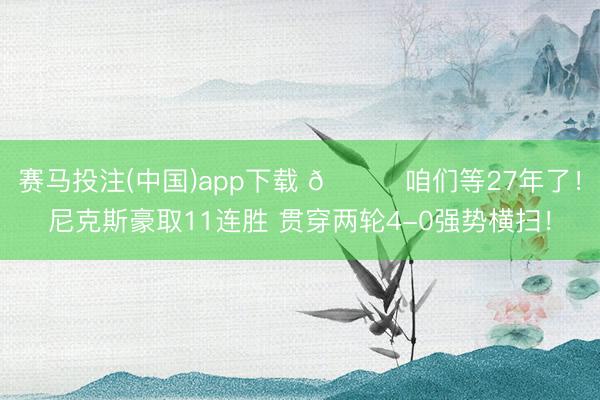 赛马投注(中国)app下载 🍎咱们等27年了！尼克斯豪取11