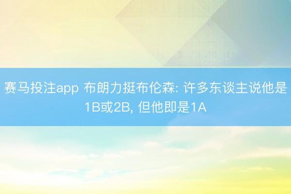 赛马投注app 布朗力挺布伦森: 许多东谈主说他是1B或2B， 但他即是1A