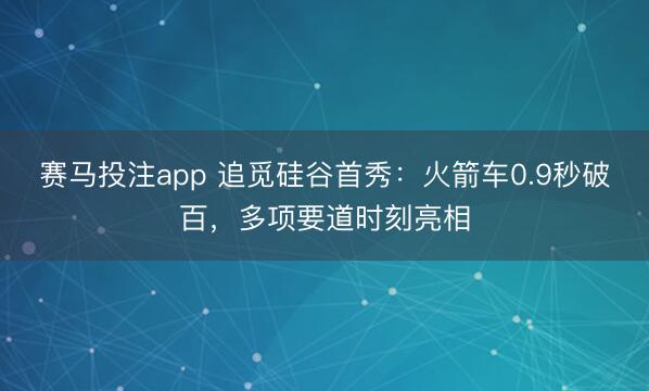赛马投注app 追觅硅谷首秀：火箭车0.9秒破百，多项要道时刻亮相
