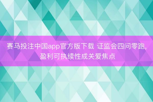 赛马投注中国app官方版下载 证监会四问零跑， 盈利可执续性成关爱焦点
