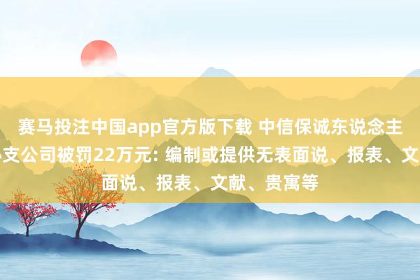 赛马投注中国app官方版下载 中信保诚东说念主寿南阳中心支公司被罚22万元: 编制或提供无表面说、报表、文献、贵寓等